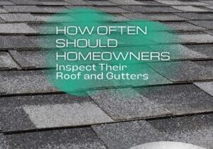 How Often Should Homeowners Inspect Their Roof and Gutters?